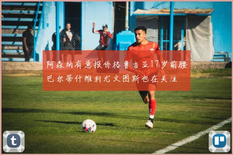 阿森纳有意报价格鲁吉亚17岁前腰巴尔蒂什维利尤文图斯也在关注