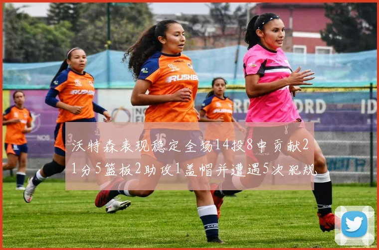 沃特森表现稳定全场14投8中贡献21分5篮板2助攻1盖帽并遭遇5次犯规