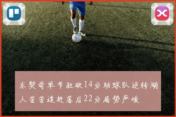 东契奇单节狂砍14分助球队逆转湖人苦苦追赶落后22分局势严峻
