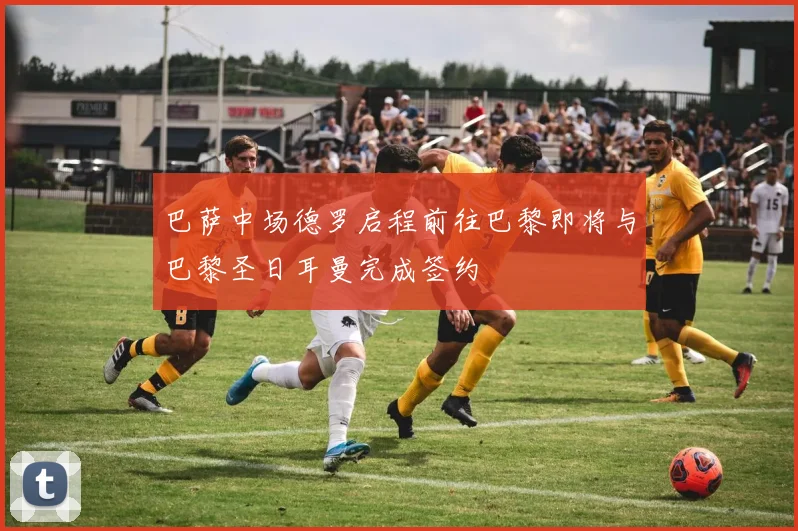 巴萨中场德罗启程前往巴黎即将与巴黎圣日耳曼完成签约