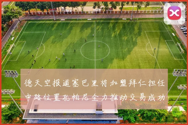 德天空报道塞巴里将加盟拜仁担任中路位置孔帕尼全力推动交易成功