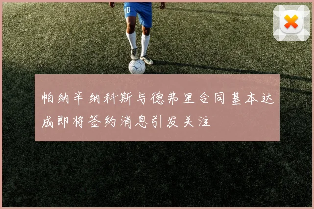 帕纳辛纳科斯与德弗里合同基本达成即将签约消息引发关注